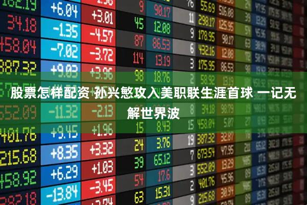 股票怎样配资 孙兴慜攻入美职联生涯首球 一记无解世界波