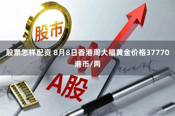 股票怎样配资 8月8日香港周大福黄金价格37770港币/两