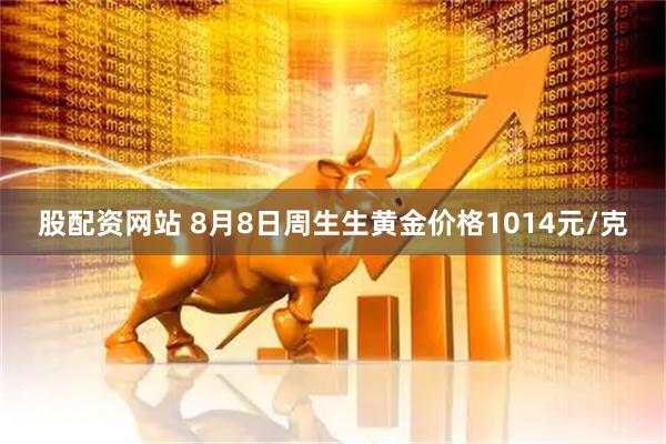 股配资网站 8月8日周生生黄金价格1014元/克