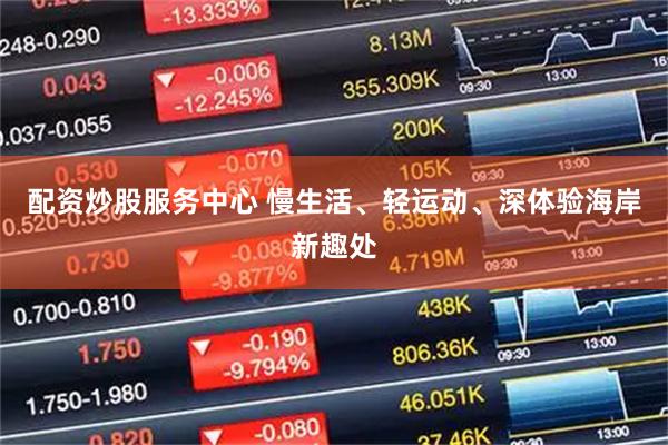 配资炒股服务中心 慢生活、轻运动、深体验海岸新趣处