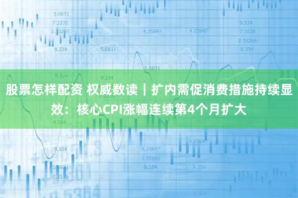 股票怎样配资 权威数读｜扩内需促消费措施持续显效：核心CPI涨幅连续第4个月扩大