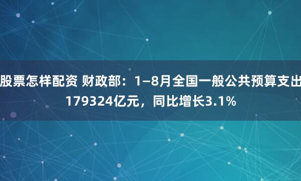 股票怎样配资 财政部：1—8月全国一般公共预算支出179324亿元，同比增长3.1%