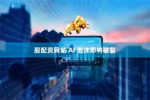 股配资网站 AI 泡沫即将破裂