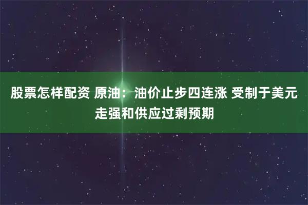 股票怎样配资 原油：油价止步四连涨 受制于美元走强和供应过剩预期