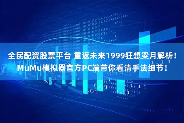 全民配资股票平台 重返未来1999狂想梁月解析！MuMu模拟器官方PC端带你看清手法细节！