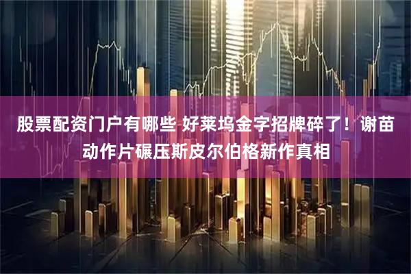 股票配资门户有哪些 好莱坞金字招牌碎了！谢苗动作片碾压斯皮尔伯格新作真相