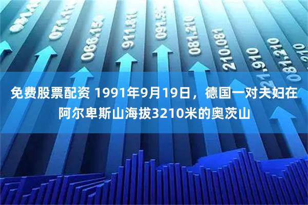 免费股票配资 1991年9月19日，德国一对夫妇在阿尔卑斯山海拔3210米的奥茨山